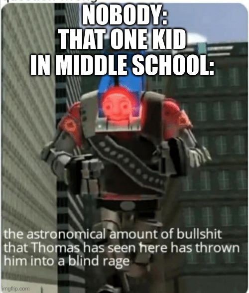thomas the heavy train | NOBODY:; THAT ONE KID IN MIDDLE SCHOOL: | image tagged in the astronomical amount of bullshit that thomas has seen here | made w/ Imgflip meme maker