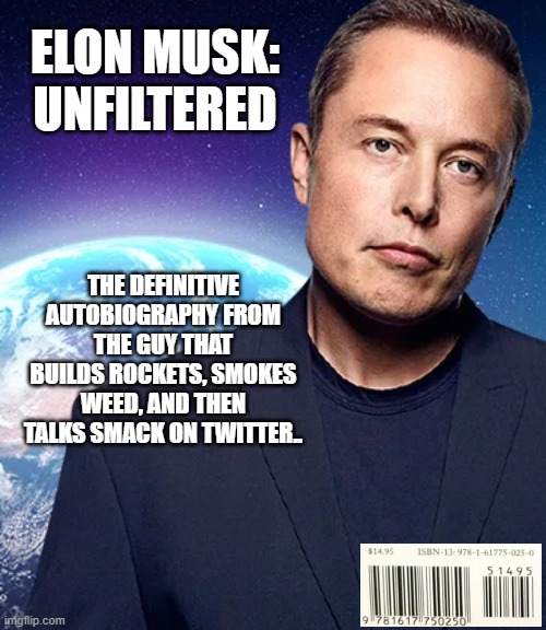 Elon Musk: Unfiltered |  ELON MUSK: UNFILTERED; THE DEFINITIVE AUTOBIOGRAPHY FROM THE GUY THAT BUILDS ROCKETS, SMOKES WEED, AND THEN TALKS SMACK ON TWITTER.. | image tagged in elon musk,elon musk weed,spacex,book,funny | made w/ Imgflip meme maker