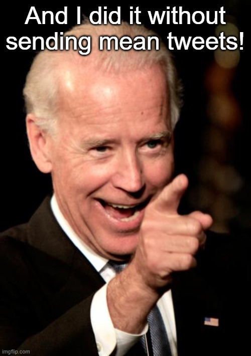 Smilin Biden Meme | And I did it without sending mean tweets! | image tagged in memes,smilin biden | made w/ Imgflip meme maker