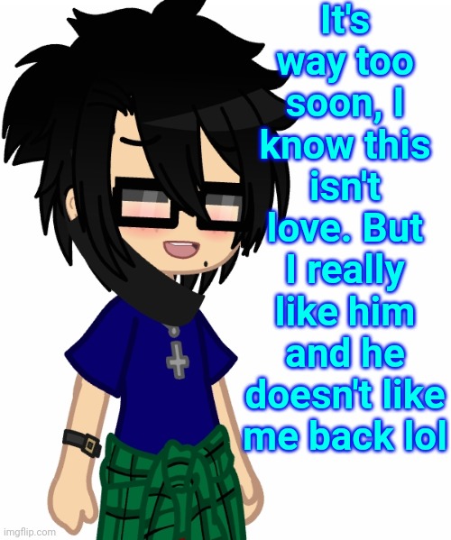 It's way too soon, I know this isn't love. But I really like him and he doesn't like me back lol | made w/ Imgflip meme maker