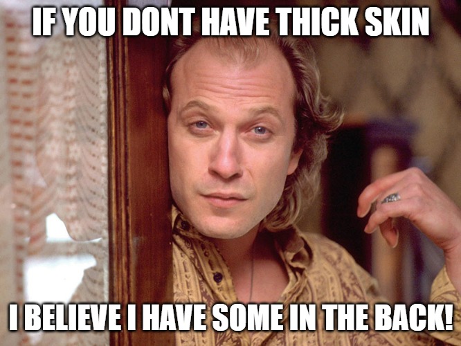 if you need it i got it | IF YOU DONT HAVE THICK SKIN; I BELIEVE I HAVE SOME IN THE BACK! | image tagged in buffalo bill invites you in,silence of the lambs | made w/ Imgflip meme maker