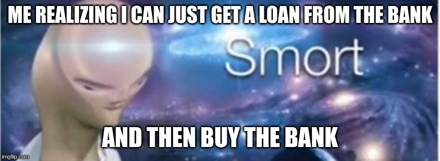 Meme man smort | ME REALIZING I CAN JUST GET A LOAN FROM THE BANK; AND THEN BUY THE BANK | image tagged in meme man smort | made w/ Imgflip meme maker