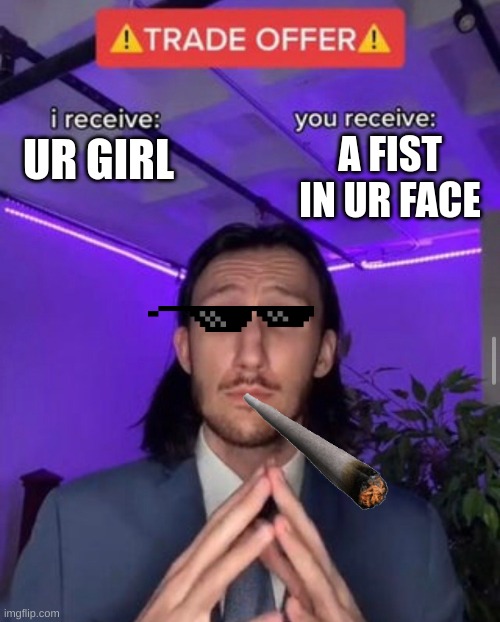I receive U receive | A FIST IN UR FACE; UR GIRL | image tagged in i receive you receive | made w/ Imgflip meme maker