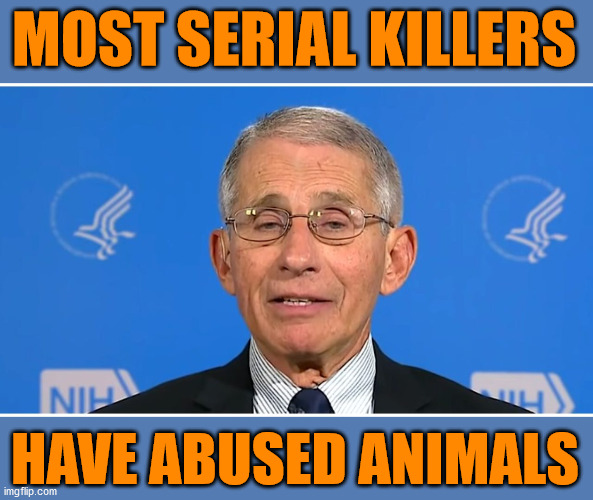 Dr Fauci | MOST SERIAL KILLERS; HAVE ABUSED ANIMALS | image tagged in dr fauci,conservatives | made w/ Imgflip meme maker