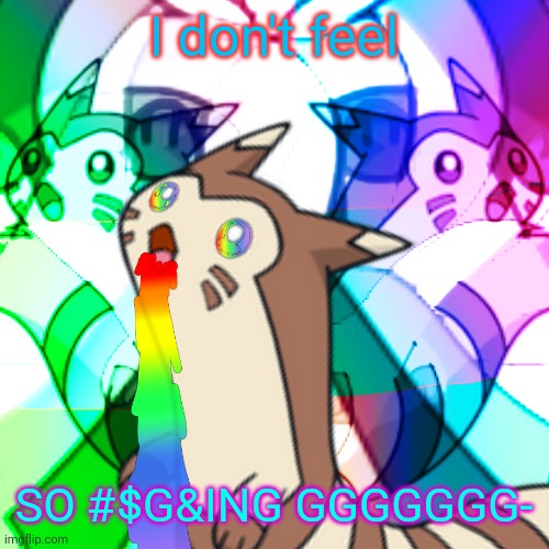 Furret on Acid | I don't feel SO #$G&ING GGGGGGG- | image tagged in furret on acid | made w/ Imgflip meme maker