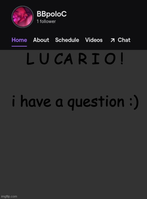 Twitch template | L U CA R I O ! i have a question :) | image tagged in twitch template | made w/ Imgflip meme maker