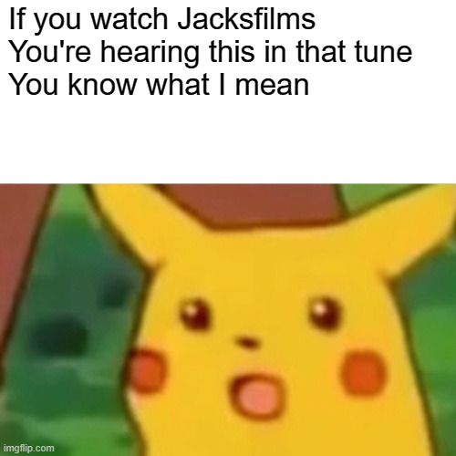 Haiku tune | If you watch Jacksfilms
You're hearing this in that tune
You know what I mean | image tagged in memes,surprised pikachu,jacksfilms | made w/ Imgflip meme maker