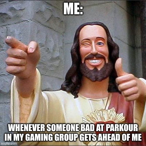 Good Job | ME:; WHENEVER SOMEONE BAD AT PARKOUR IN MY GAMING GROUP GETS AHEAD OF ME | image tagged in memes,buddy christ | made w/ Imgflip meme maker