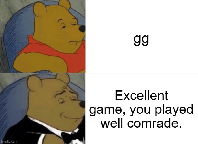 Tuxedo Winnie The Pooh | gg; Excellent game, you played well comrade. | image tagged in memes,tuxedo winnie the pooh | made w/ Imgflip meme maker