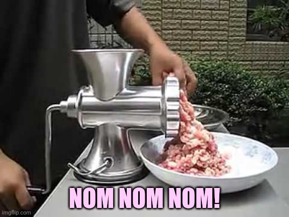 Meat grinder | NOM NOM NOM! | image tagged in meat grinder | made w/ Imgflip meme maker