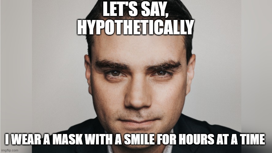 Now lets say hypothetically | LET'S SAY, HYPOTHETICALLY; I WEAR A MASK WITH A SMILE FOR HOURS AT A TIME | image tagged in now lets say hypothetically | made w/ Imgflip meme maker