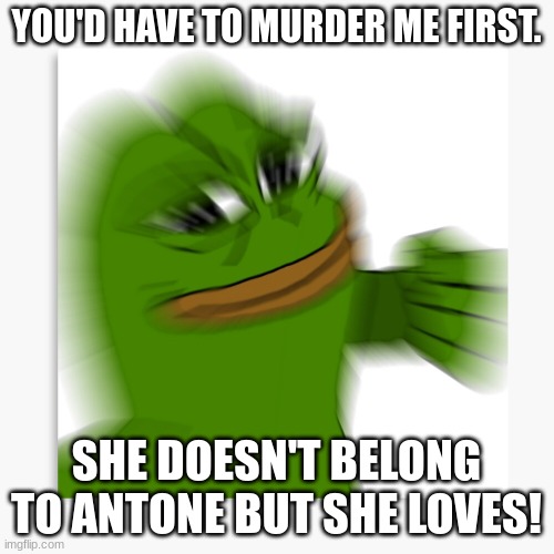 YOU'D HAVE TO MURDER ME FIRST. SHE DOESN'T BELONG TO ANTONE BUT SHE LOVES! | made w/ Imgflip meme maker