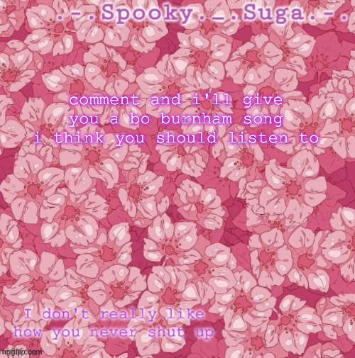 flower temp thanks sayori-bones :D | comment and i'll give you a bo burnham song i think you should listen to | image tagged in flower temp thanks sayori-bones d | made w/ Imgflip meme maker