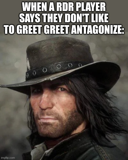 Yall gotta try it. |  WHEN A RDR PLAYER SAYS THEY DON'T LIKE TO GREET GREET ANTAGONIZE: | image tagged in so much savagery | made w/ Imgflip meme maker