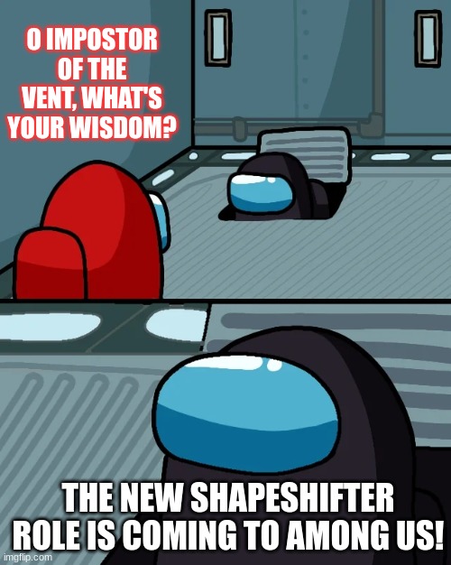 Shapeshifter role coming to Among Us! | O IMPOSTOR OF THE VENT, WHAT'S YOUR WISDOM? THE NEW SHAPESHIFTER ROLE IS COMING TO AMONG US! | image tagged in impostor of the vent,shapeshifter,role,among us,update | made w/ Imgflip meme maker