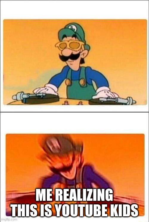 Luigi DJ | ME REALIZING THIS IS YOUTUBE KIDS | image tagged in luigi dj | made w/ Imgflip meme maker