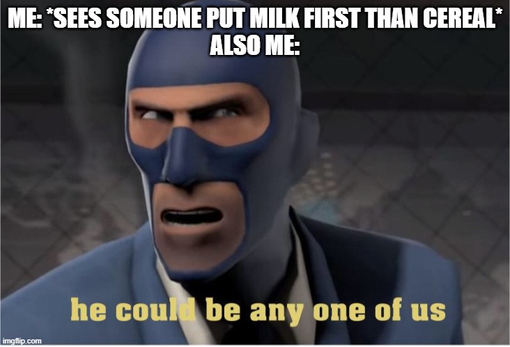 He could be anyone of us | ME: *SEES SOMEONE PUT MILK FIRST THAN CEREAL*
ALSO ME: | image tagged in he could be anyone of us | made w/ Imgflip meme maker