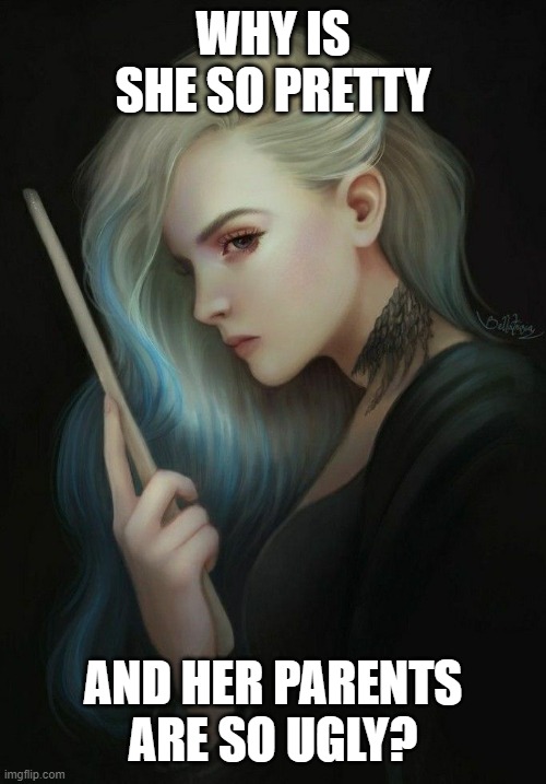 i dont get it | WHY IS SHE SO PRETTY; AND HER PARENTS ARE SO UGLY? | image tagged in delphini voldemort | made w/ Imgflip meme maker