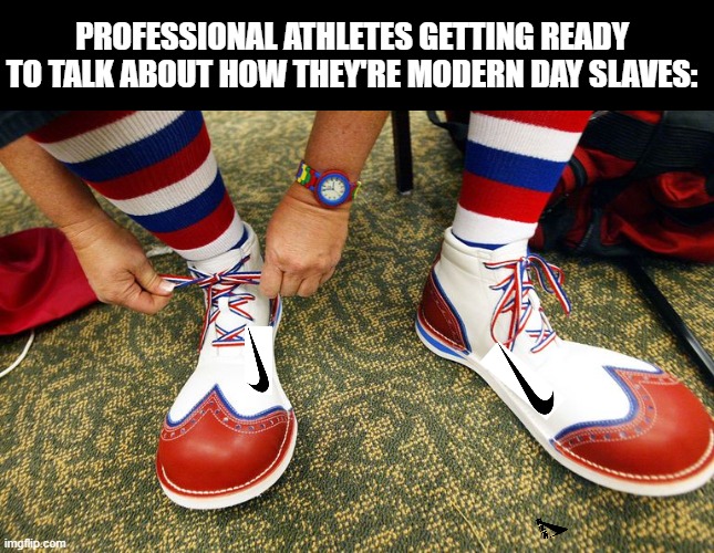 Made possible by the 8 year old that makes your shoes | PROFESSIONAL ATHLETES GETTING READY TO TALK ABOUT HOW THEY'RE MODERN DAY SLAVES: | image tagged in clown shoes,politics,hypocrisy | made w/ Imgflip meme maker