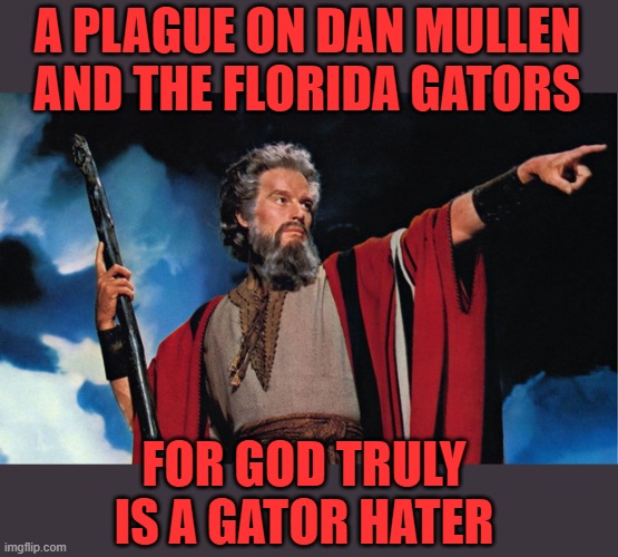 yep | A PLAGUE ON DAN MULLEN AND THE FLORIDA GATORS; FOR GOD TRULY IS A GATOR HATER | image tagged in gator haters | made w/ Imgflip meme maker