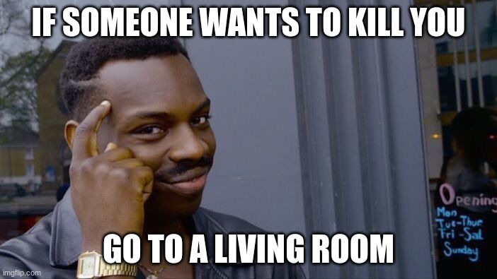 ._. | IF SOMEONE WANTS TO KILL YOU; GO TO A LIVING ROOM | image tagged in memes,roll safe think about it | made w/ Imgflip meme maker