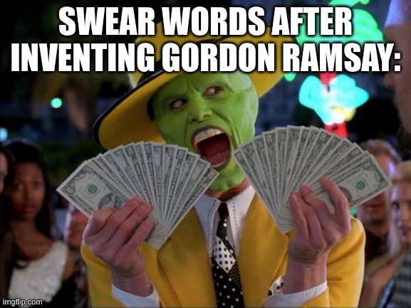 Money Money Meme | SWEAR WORDS AFTER INVENTING GORDON RAMSAY: | image tagged in memes,money money | made w/ Imgflip meme maker