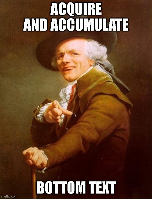 Joseph Ducreux Meme | ACQUIRE AND ACCUMULATE; BOTTOM TEXT | image tagged in memes,joseph ducreux,Superstonk | made w/ Imgflip meme maker