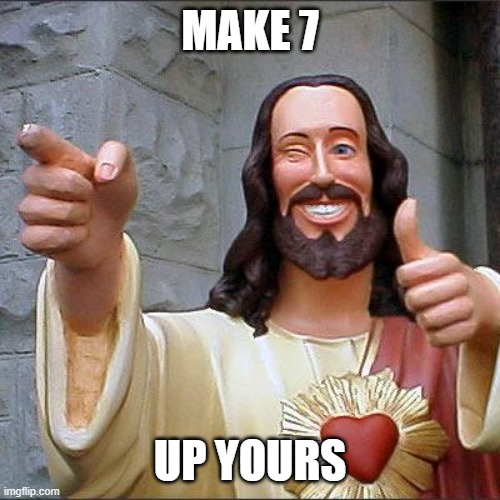 Buddy Christ |  MAKE 7; UP YOURS | image tagged in memes,buddy christ | made w/ Imgflip meme maker