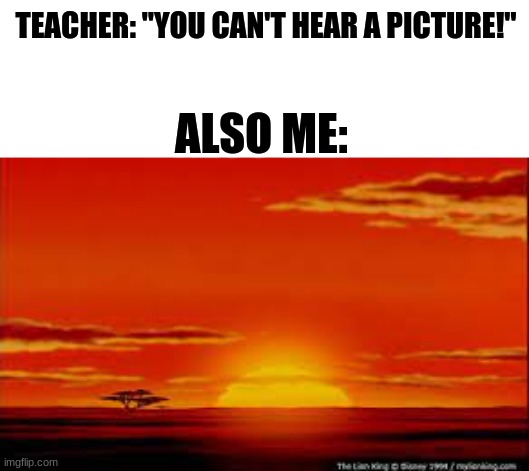 AAAAAAAAAAAAAAAAAAAAAAAAAAAAAAAAAaSONIEVIAN | TEACHER: "YOU CAN'T HEAR A PICTURE!"; ALSO ME: | image tagged in lion king,what can i say except aaaaaaaaaaa | made w/ Imgflip meme maker