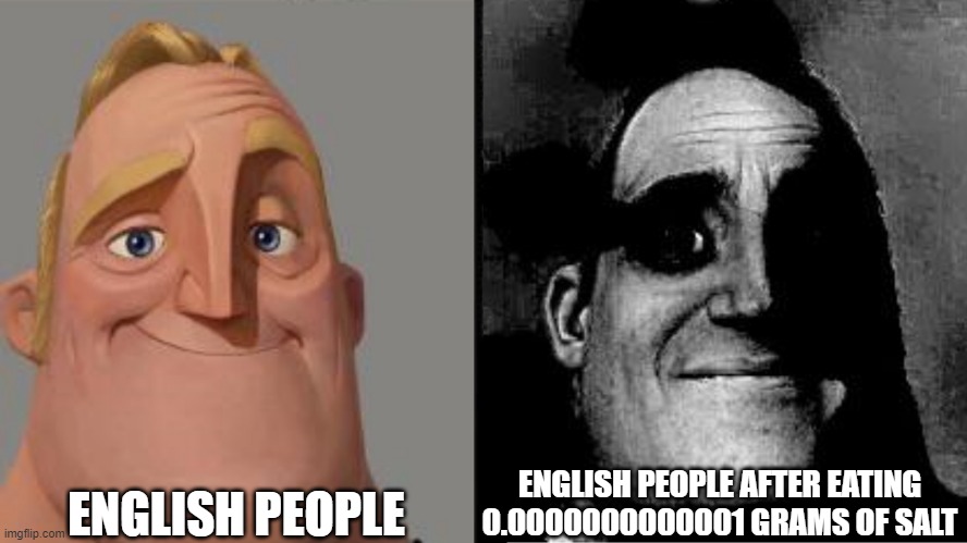 hello | ENGLISH PEOPLE; ENGLISH PEOPLE AFTER EATING 0.0000000000001 GRAMS OF SALT | image tagged in traumatized mr incredible | made w/ Imgflip meme maker