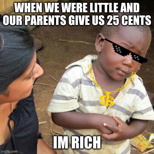 kid mind | WHEN WE WERE LITTLE AND OUR PARENTS GIVE US 25 CENTS; IM RICH | image tagged in memes,third world skeptical kid,rich,parent | made w/ Imgflip meme maker