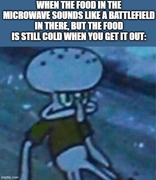 anger | WHEN THE FOOD IN THE MICROWAVE SOUNDS LIKE A BATTLEFIELD IN THERE, BUT THE FOOD IS STILL COLD WHEN YOU GET IT OUT: | image tagged in mad squidward | made w/ Imgflip meme maker