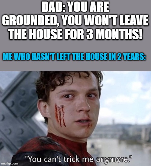 I can do this all my life! (well, not really.) | DAD: YOU ARE GROUNDED, YOU WON'T LEAVE THE HOUSE FOR 3 MONTHS! ME WHO HASN'T LEFT THE HOUSE IN 2 YEARS: | image tagged in you can't trick me anymore | made w/ Imgflip meme maker