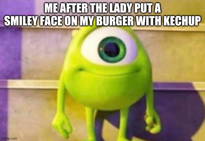  ME AFTER THE LADY PUT A SMILEY FACE ON MY BURGER WITH KECHUP | image tagged in funny | made w/ Imgflip meme maker