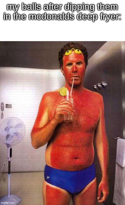 o | my balls after dipping them in the mcdonalds deep fryer: | image tagged in sunburn meme | made w/ Imgflip meme maker
