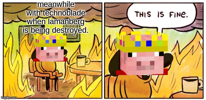 dream smp meme | meanwhile with technoblade when lamanberg is being destroyed. | image tagged in memes,this is fine | made w/ Imgflip meme maker