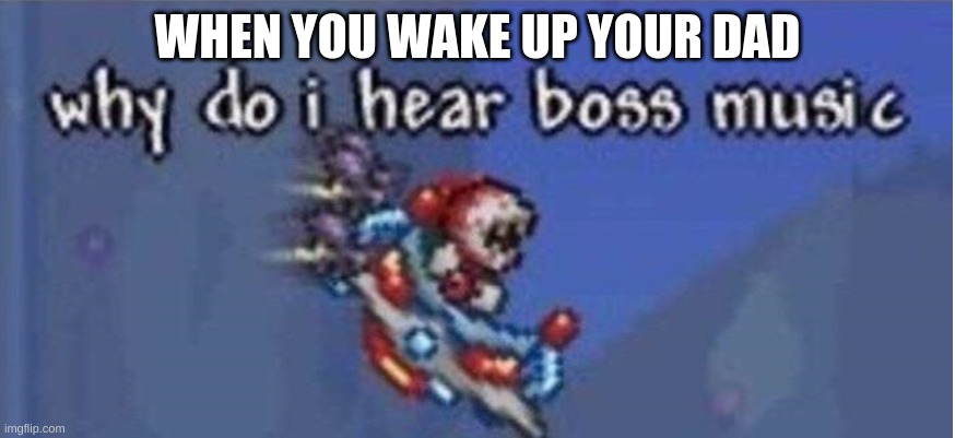 DAD NO | WHEN YOU WAKE UP YOUR DAD | image tagged in why do i hear boss music | made w/ Imgflip meme maker