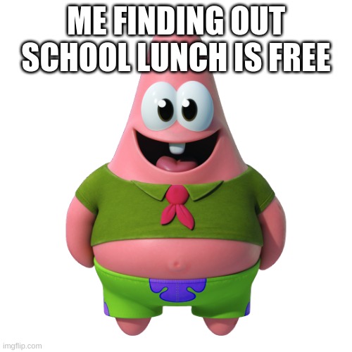 patrick be like lets go | ME FINDING OUT SCHOOL LUNCH IS FREE | image tagged in memes | made w/ Imgflip meme maker