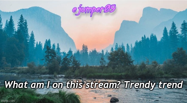 what am i | What am I on this stream? Trendy trend | image tagged in - ejumper09 - template | made w/ Imgflip meme maker