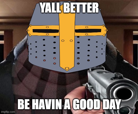 yall b e t t e r | YALL BETTER; BE HAVIN A GOOD DAY | image tagged in gru gun | made w/ Imgflip meme maker