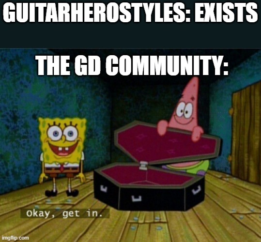 get out of life, guitarherostyles #advyout | GUITARHEROSTYLES: EXISTS; THE GD COMMUNITY: | image tagged in spongebob coffin | made w/ Imgflip meme maker