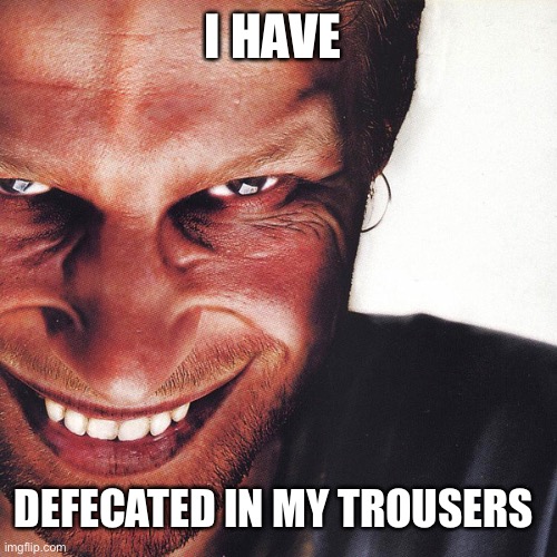Richard d James | I HAVE; DEFECATED IN MY TROUSERS | image tagged in aphex twin,meme | made w/ Imgflip meme maker