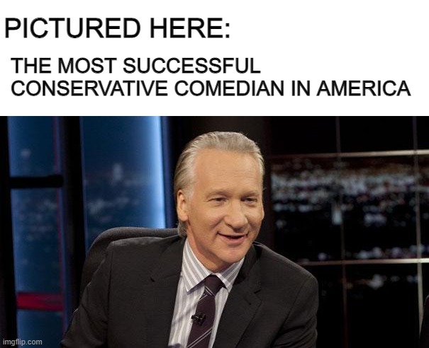 New Rules | THE MOST SUCCESSFUL CONSERVATIVE COMEDIAN IN AMERICA; PICTURED HERE: | image tagged in new rules | made w/ Imgflip meme maker