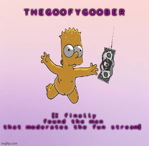 TheGoofy_Goober's announcement template | 【﻿Ｉ　ｆｉｎａｌｌｙ　ｆｏｕｎｄ　ｔｈｅ　ｍａｎ　ｔｈａｔ　ｍｏｄｅｒａｔｅｓ　ｔｈｅ　ｆｕｎ　ｓｔｒｅａｍ】 | image tagged in thegoofy_goober's announcement template | made w/ Imgflip meme maker