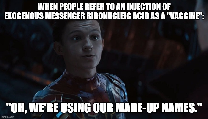 Spider-Man Made Up Names | WHEN PEOPLE REFER TO AN INJECTION OF EXOGENOUS MESSENGER RIBONUCLEIC ACID AS A "VACCINE":; "OH, WE'RE USING OUR MADE-UP NAMES." | image tagged in spider-man made up names | made w/ Imgflip meme maker