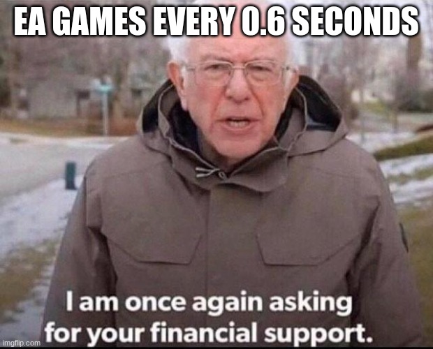 I am once again asking for your financial support | EA GAMES EVERY 0.6 SECONDS | image tagged in i am once again asking for your financial support | made w/ Imgflip meme maker