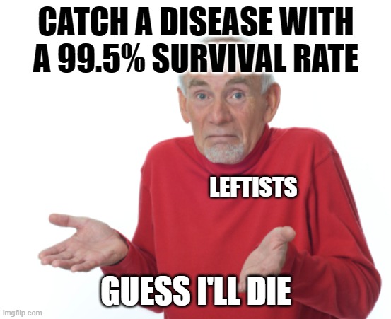 Guess I'll die  | CATCH A DISEASE WITH A 99.5% SURVIVAL RATE GUESS I'LL DIE LEFTISTS | image tagged in guess i'll die | made w/ Imgflip meme maker