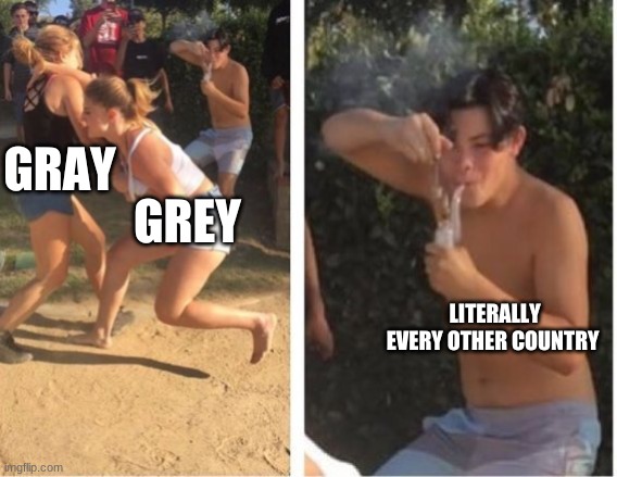 Honestly I think it's Grey | GRAY; GREY; LITERALLY EVERY OTHER COUNTRY | image tagged in dabbing dude | made w/ Imgflip meme maker