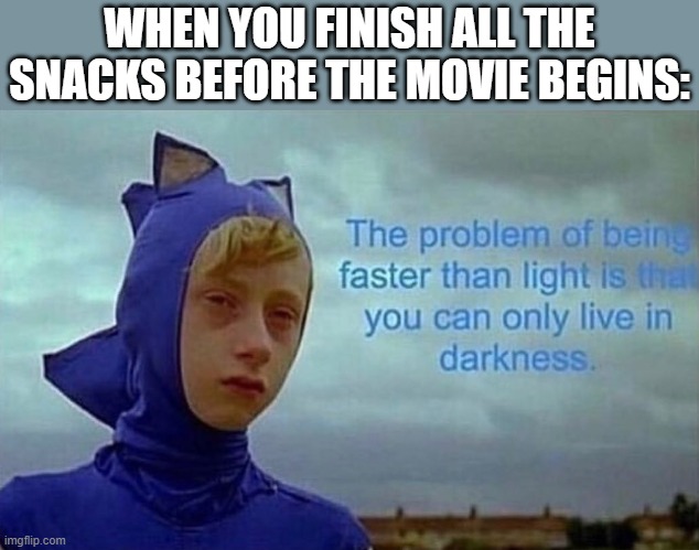 true | WHEN YOU FINISH ALL THE SNACKS BEFORE THE MOVIE BEGINS: | image tagged in depression sonic | made w/ Imgflip meme maker