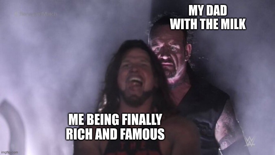 AJ Styles & Undertaker | MY DAD WITH THE MILK; ME BEING FINALLY RICH AND FAMOUS | image tagged in aj styles undertaker | made w/ Imgflip meme maker